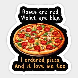 ROSES ARE RED VIOLET ARE BLUE I ORDERED PIZZA AND IT LOVE ME TOO Sticker